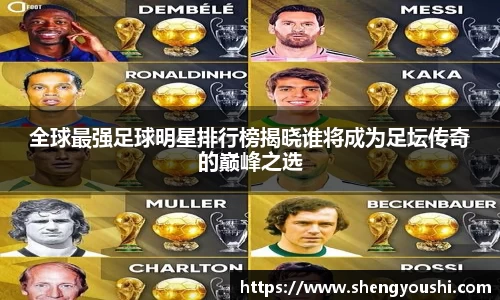 全球最强足球明星排行榜揭晓谁将成为足坛传奇的巅峰之选