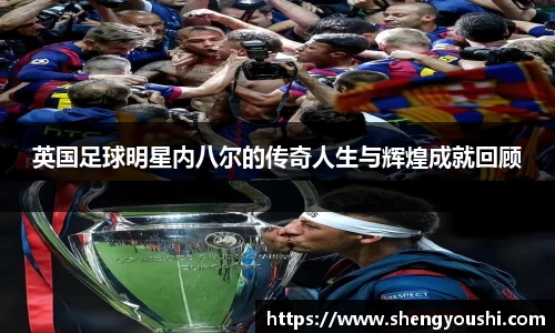 英国足球明星内八尔的传奇人生与辉煌成就回顾