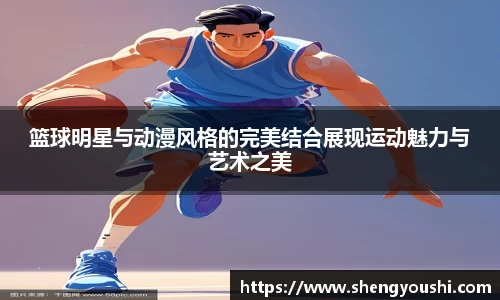 篮球明星与动漫风格的完美结合展现运动魅力与艺术之美